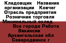 Кладовщик › Название организации ­ Ковчег › Отрасль предприятия ­ Розничная торговля › Минимальный оклад ­ 25 000 - Все города Работа » Вакансии   . Архангельская обл.,Северодвинск г.